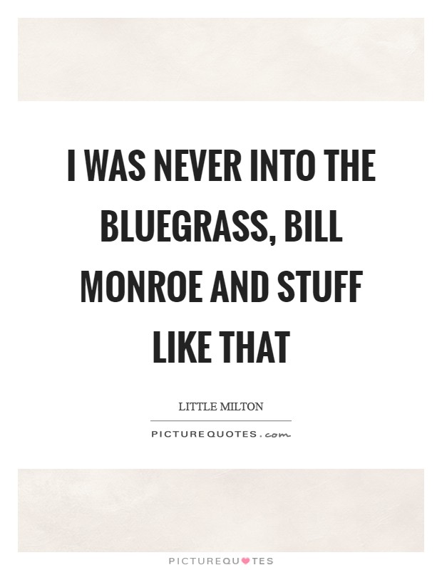 I was never into the Bluegrass, Bill Monroe and stuff like that Picture Quote #1