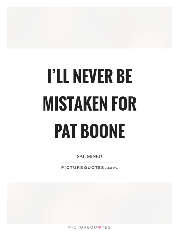 I'll never be mistaken for Pat Boone Picture Quote #1