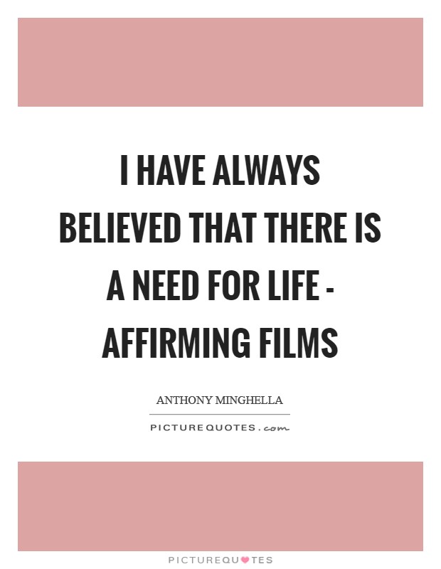 I have always believed that there is a need for life - affirming films Picture Quote #1