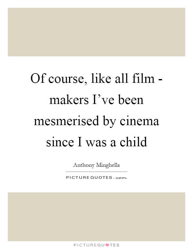 Of course, like all film - makers I've been mesmerised by cinema since I was a child Picture Quote #1
