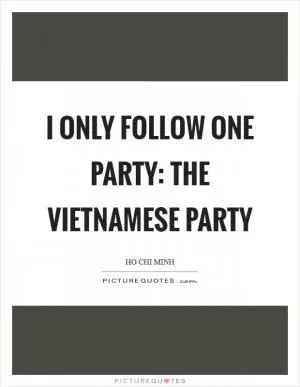 I only follow one party: the Vietnamese Party Picture Quote #1