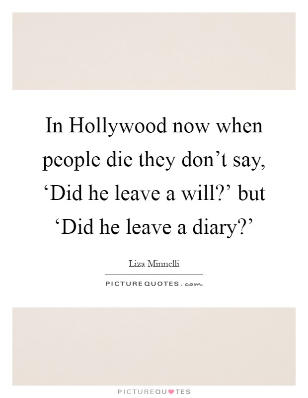 In Hollywood now when people die they don't say, ‘Did he leave a will?' but ‘Did he leave a diary?' Picture Quote #1