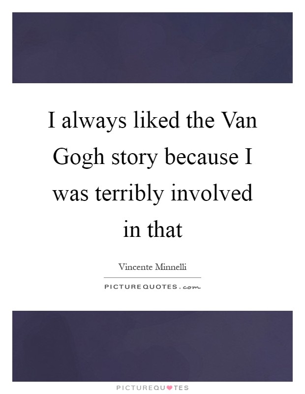 I always liked the Van Gogh story because I was terribly involved in that Picture Quote #1