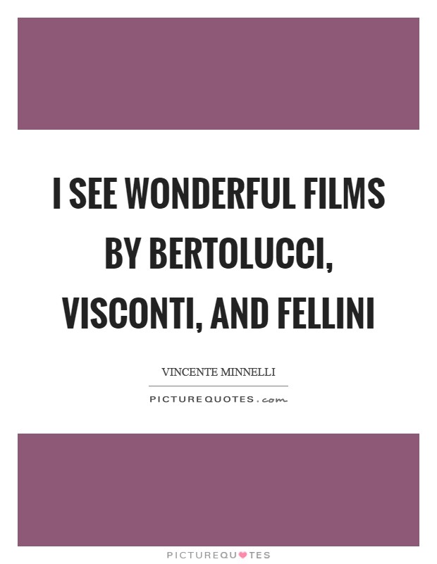 I see wonderful films by Bertolucci, Visconti, and Fellini Picture Quote #1