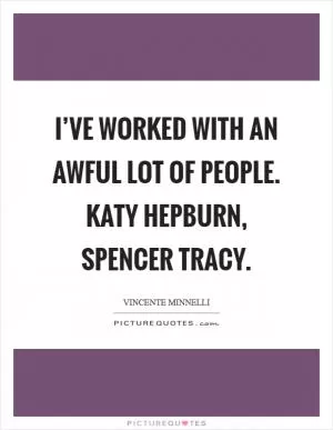 I’ve worked with an awful lot of people. Katy Hepburn, Spencer Tracy Picture Quote #1