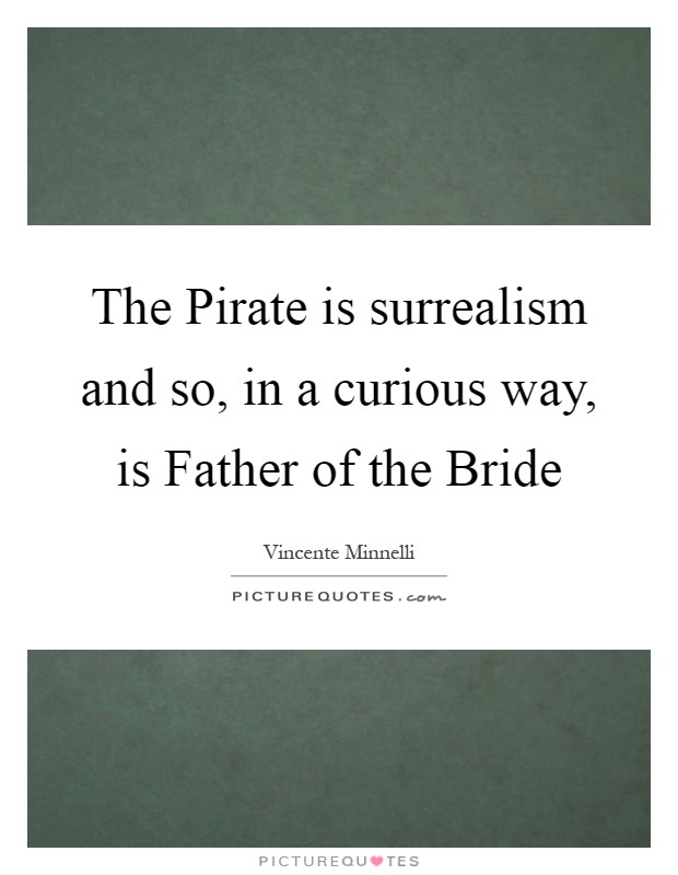 The Pirate is surrealism and so, in a curious way, is Father of the Bride Picture Quote #1