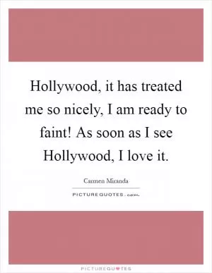 Hollywood, it has treated me so nicely, I am ready to faint! As soon as I see Hollywood, I love it Picture Quote #1