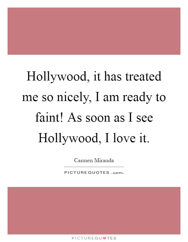 Hollywood, it has treated me so nicely, I am ready to faint! As soon as I see Hollywood, I love it Picture Quote #1