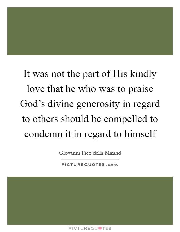 It was not the part of His kindly love that he who was to praise God's divine generosity in regard to others should be compelled to condemn it in regard to himself Picture Quote #1