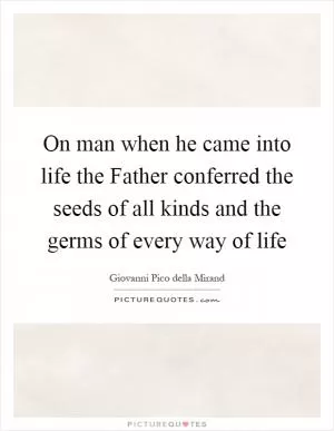 On man when he came into life the Father conferred the seeds of all kinds and the germs of every way of life Picture Quote #1