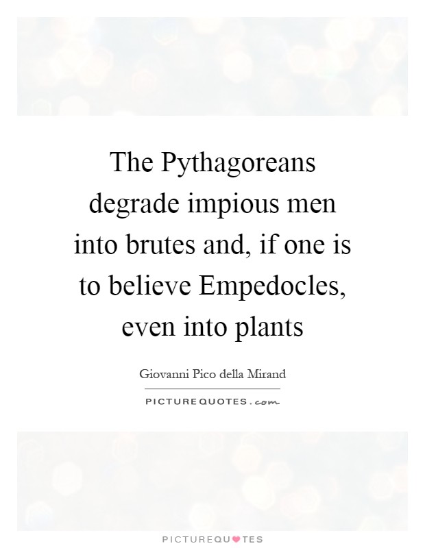 The Pythagoreans degrade impious men into brutes and, if one is to believe Empedocles, even into plants Picture Quote #1