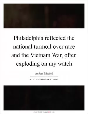 Philadelphia reflected the national turmoil over race and the Vietnam War, often exploding on my watch Picture Quote #1