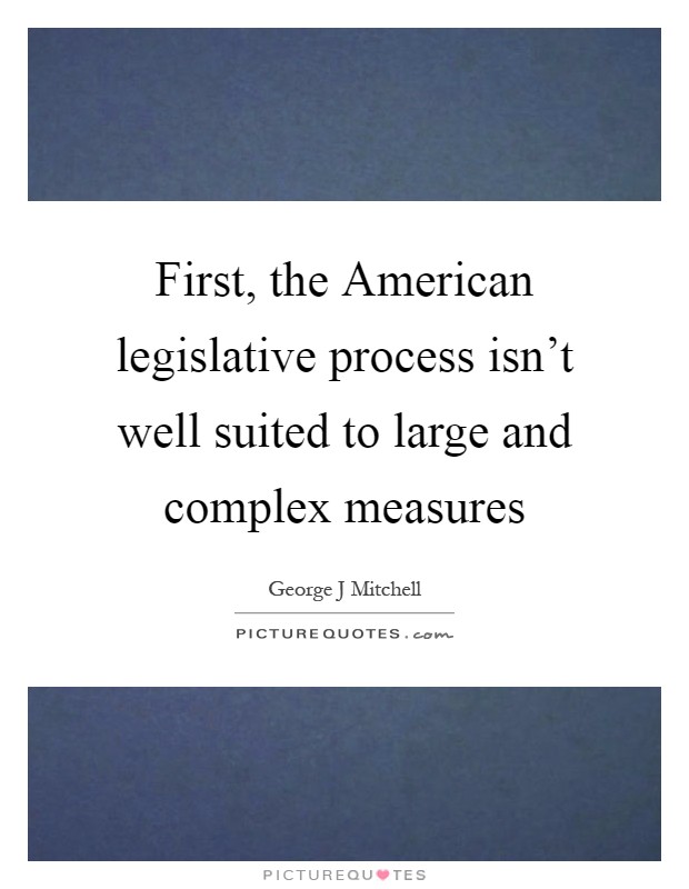 First, the American legislative process isn't well suited to large and complex measures Picture Quote #1