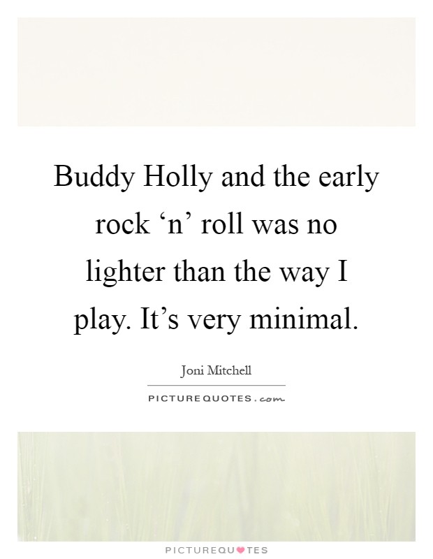 Buddy Holly and the early rock ‘n' roll was no lighter than the way I play. It's very minimal Picture Quote #1