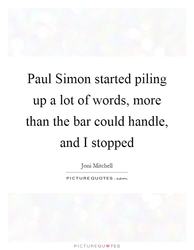 Paul Simon started piling up a lot of words, more than the bar could handle, and I stopped Picture Quote #1