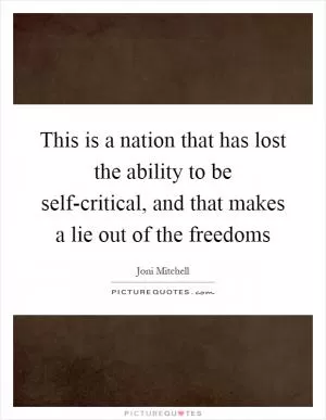 This is a nation that has lost the ability to be self-critical, and that makes a lie out of the freedoms Picture Quote #1