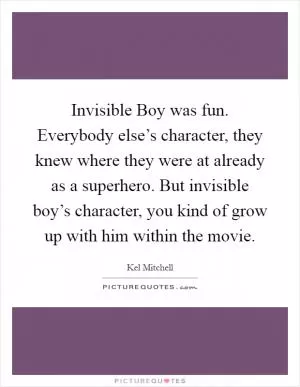 Invisible Boy was fun. Everybody else’s character, they knew where they were at already as a superhero. But invisible boy’s character, you kind of grow up with him within the movie Picture Quote #1