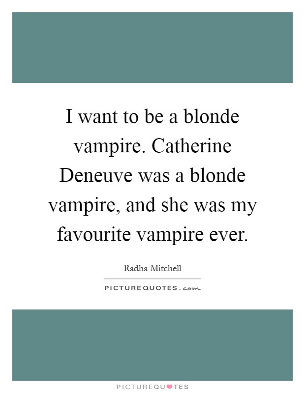 I want to be a blonde vampire. Catherine Deneuve was a blonde vampire, and she was my favourite vampire ever Picture Quote #1