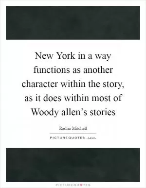 New York in a way functions as another character within the story, as it does within most of Woody allen’s stories Picture Quote #1