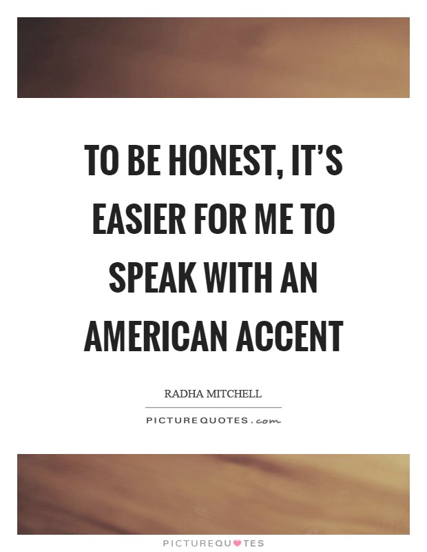 To be honest, it's easier for me to speak with an American accent Picture Quote #1