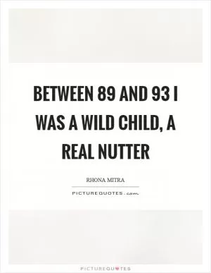 Between  89 and  93 I was a wild child, a real nutter Picture Quote #1