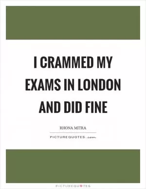 I crammed my exams in London and did fine Picture Quote #1