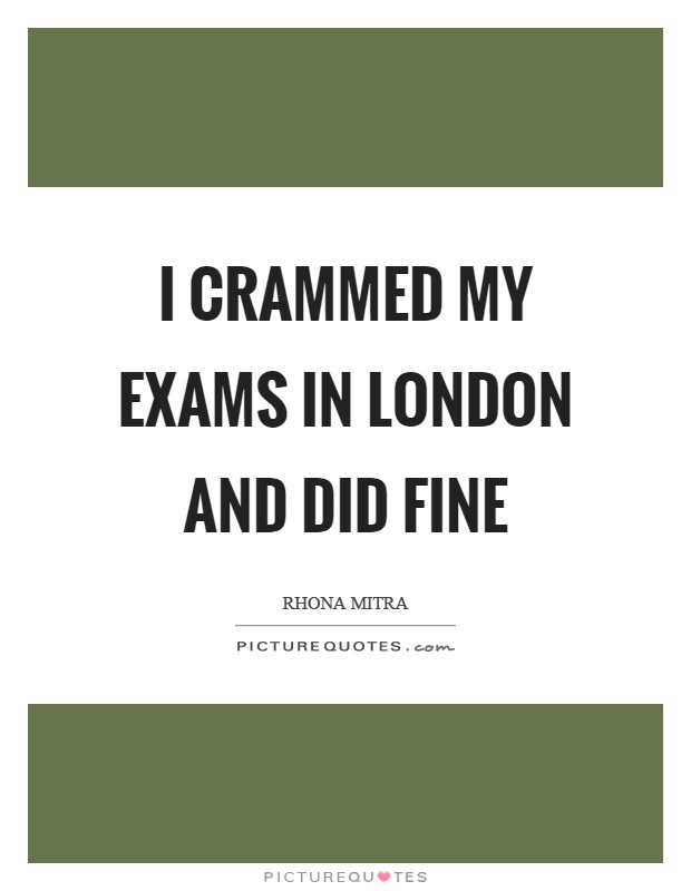 I crammed my exams in London and did fine Picture Quote #1