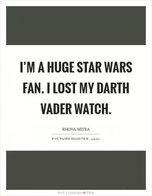 I’m a huge Star Wars fan. I lost my Darth Vader watch Picture Quote #1