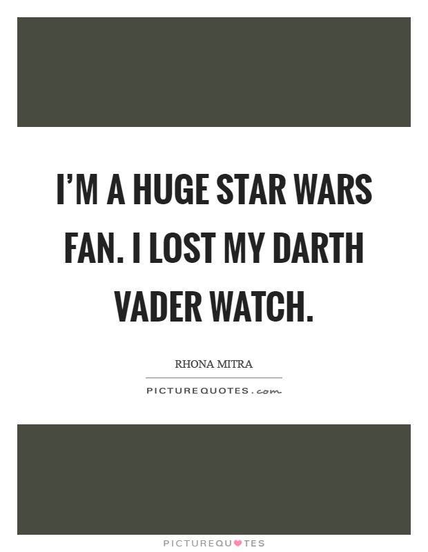 I'm a huge Star Wars fan. I lost my Darth Vader watch Picture Quote #1