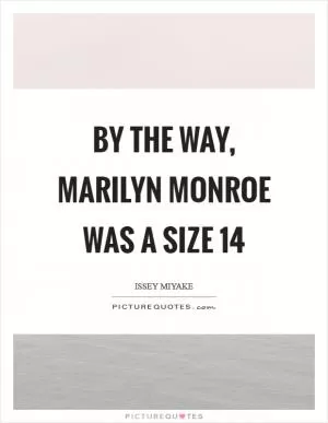 By the way, Marilyn Monroe was a size 14 Picture Quote #1