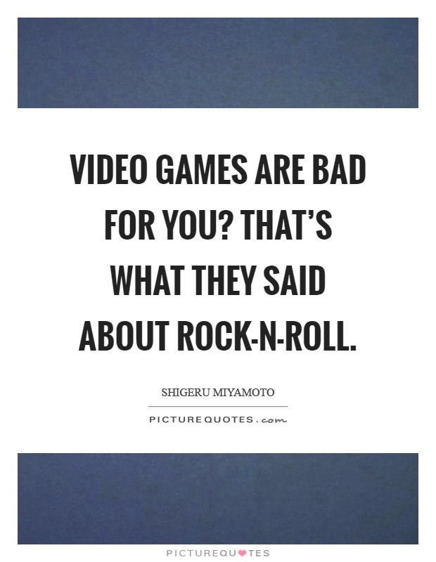 Video games are bad for you? That's what they said about rock-n-roll Picture Quote #1