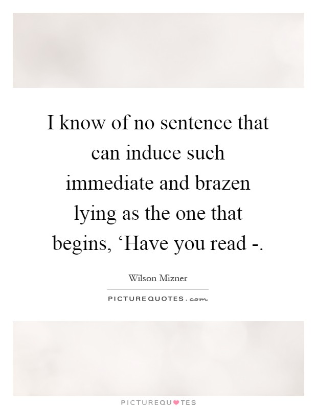 I know of no sentence that can induce such immediate and brazen lying as the one that begins, ‘Have you read - Picture Quote #1