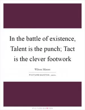 In the battle of existence, Talent is the punch; Tact is the clever footwork Picture Quote #1