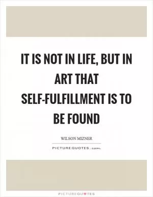 It is not in life, but in art that self-fulfillment is to be found Picture Quote #1