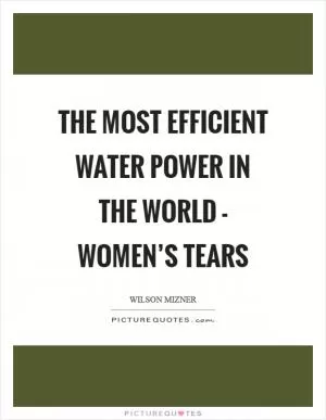 The most efficient water power in the world - women’s tears Picture Quote #1