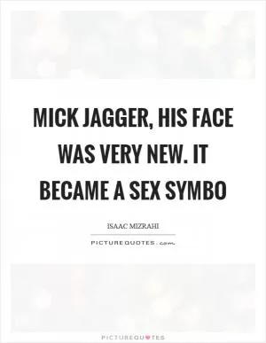Mick Jagger, his face was very new. It became a sex symbo Picture Quote #1