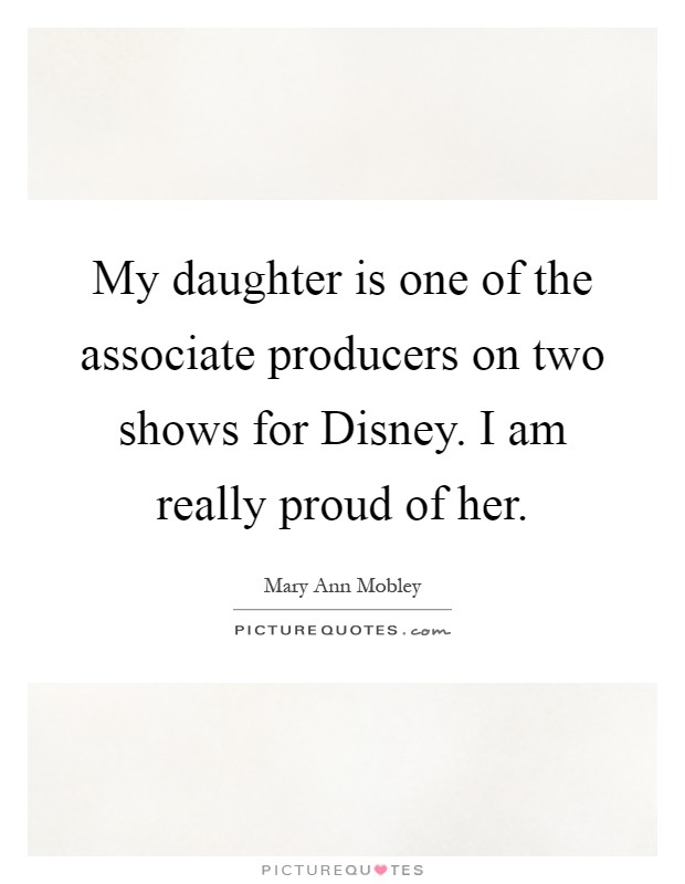 My daughter is one of the associate producers on two shows for Disney. I am really proud of her Picture Quote #1