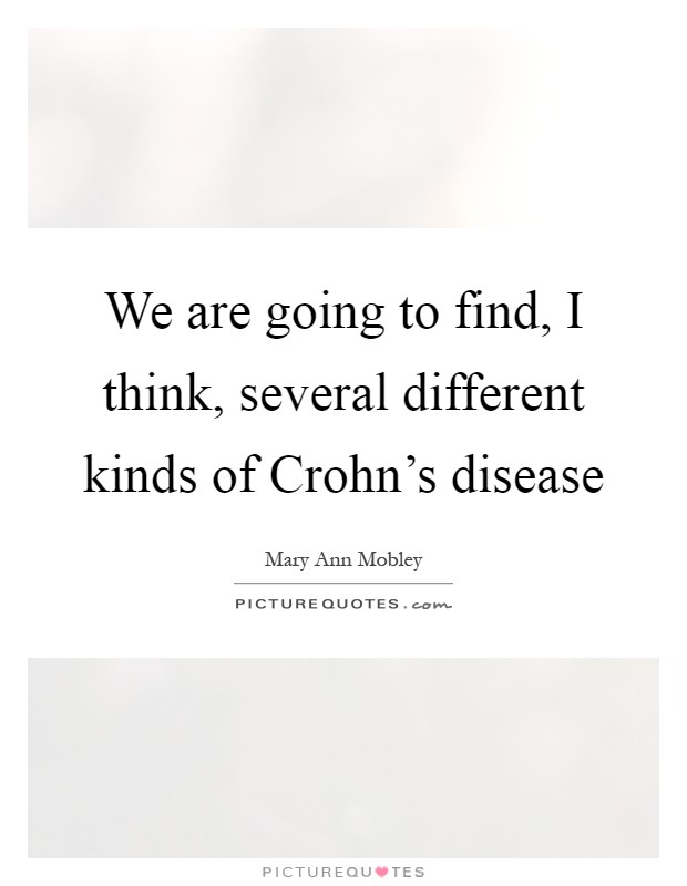 We are going to find, I think, several different kinds of Crohn's disease Picture Quote #1