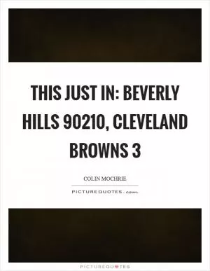 This just in: Beverly Hills 90210, cleveland Browns 3 Picture Quote #1