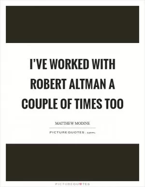 I’ve worked with Robert Altman a couple of times too Picture Quote #1