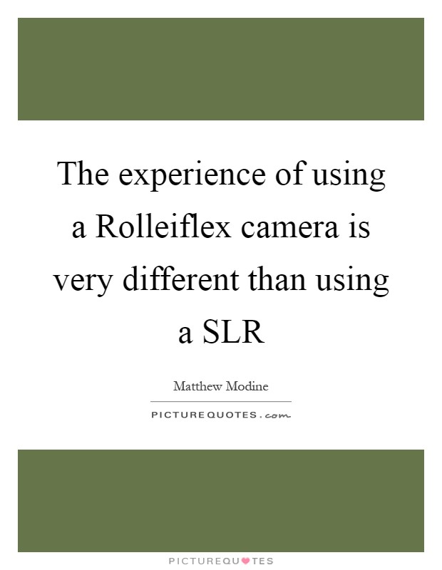 The experience of using a Rolleiflex camera is very different than using a SLR Picture Quote #1