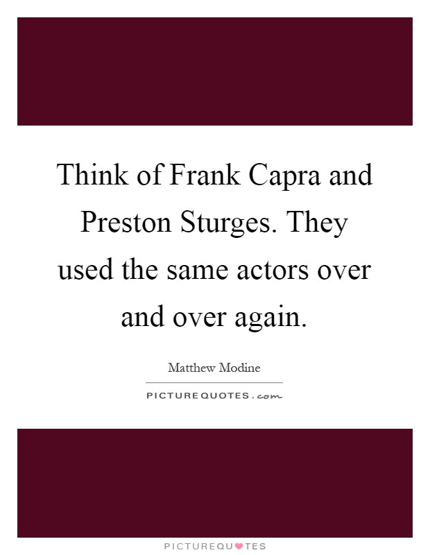 Think of Frank Capra and Preston Sturges. They used the same actors over and over again Picture Quote #1