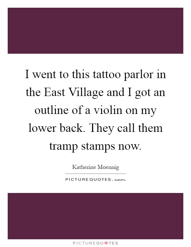 I went to this tattoo parlor in the East Village and I got an outline of a violin on my lower back. They call them tramp stamps now Picture Quote #1