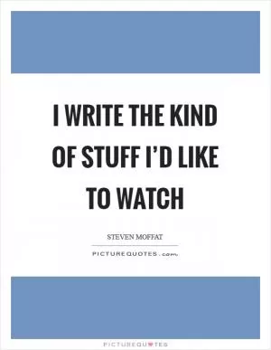 I write the kind of stuff I’d like to watch Picture Quote #1