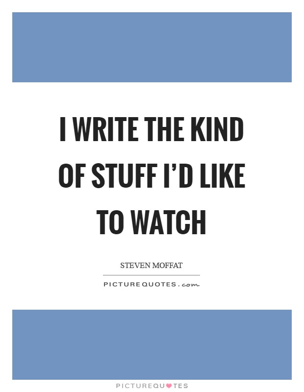 I write the kind of stuff I'd like to watch Picture Quote #1