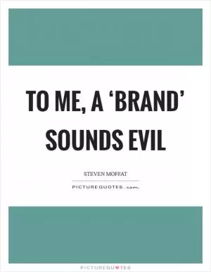 To me, a ‘brand’ sounds evil Picture Quote #1