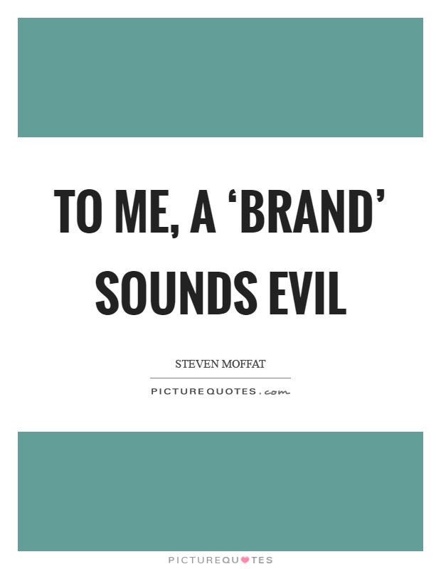 To me, a ‘brand' sounds evil Picture Quote #1
