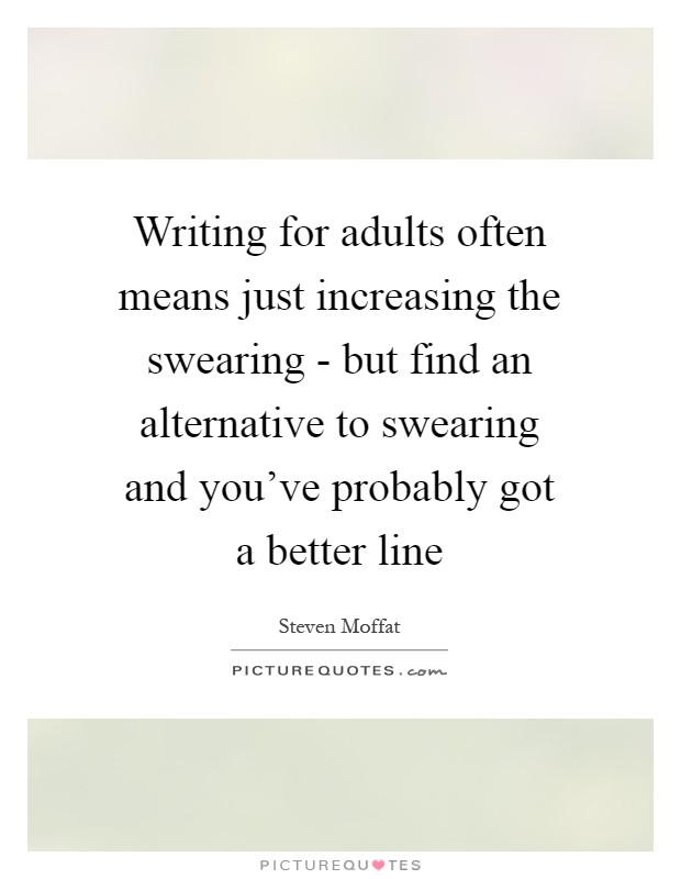 Writing for adults often means just increasing the swearing - but find an alternative to swearing and you've probably got a better line Picture Quote #1