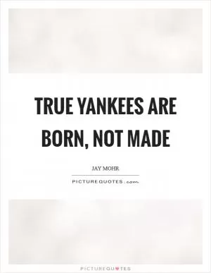 True Yankees are born, not made Picture Quote #1