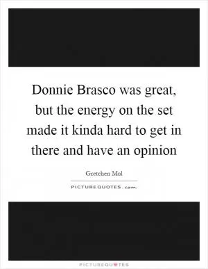Donnie Brasco was great, but the energy on the set made it kinda hard to get in there and have an opinion Picture Quote #1